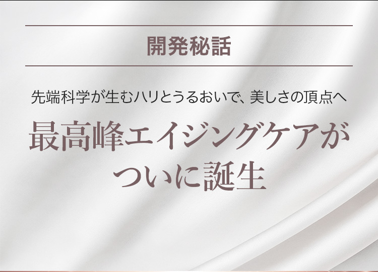 開発秘話 最高峰エイジングケアがついに誕生