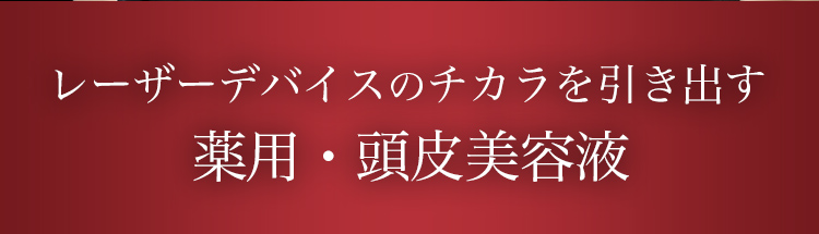 レーザーデバイスのチカラを引き出す薬用・頭皮美容液