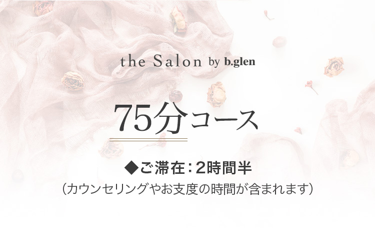 75分コース　◆ご滞在：2時間 （カウンセリングやお支度の時間が含まれます）