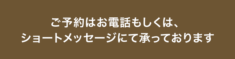 ご予約はお電話もしくは、 ショートメッセージにて承っております