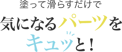 塗って滑らすだけで気になるパーツをキュッと！