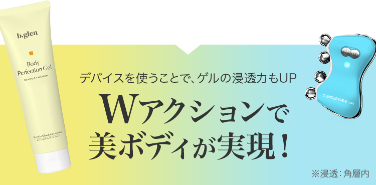 デバイスを使うことで、ゲルの浸透力もUPWアクションで美ボディが実現！