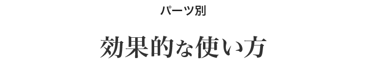 パーツ別効果的な使い方