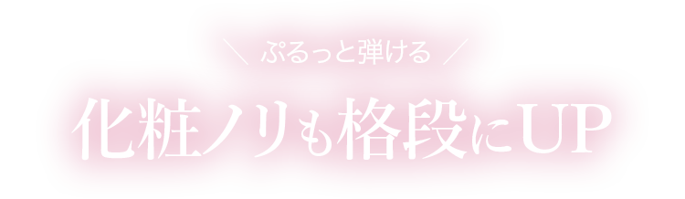 ぷるっと弾ける化粧ノリも格段にUP