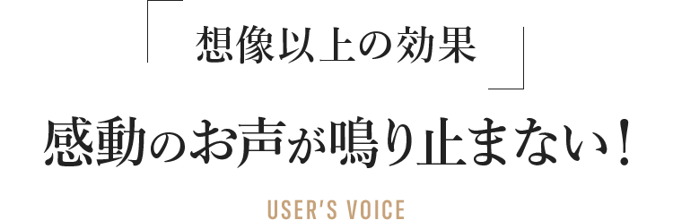 想像以上の効果感動のお声が鳴り止まない！