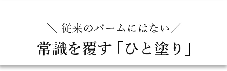 従来のバームにはない 常識を覆す「ひと塗り」